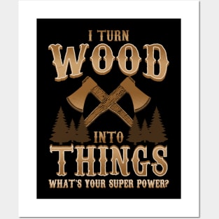 I Turn Wood Into Things Logger Carpenter Posters and Art